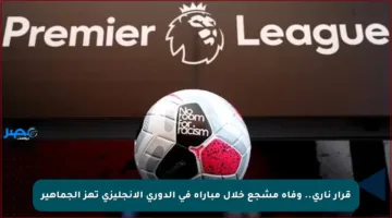 قرار ناري.. وفاة مشجع خلال مباراة في الدوري الإنجليزي تهز الجماهير